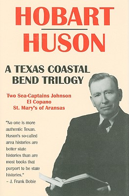 A Texas Coastal Bend Trilogy: Two Sea-Captains Johnson/El Copano/St. Mary's of Aransas - Huson, Hobart, and Maxwell, Kathleen Huson (Editor)