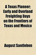A Texas Pioneer; Early and Overland Freighting Days on the Frontiers of Texas and Mexico