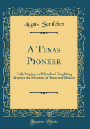 A Texas Pioneer: Early Staging and Overland Freighting Days on the Frontiers of Texas and Mexico (Classic Reprint)