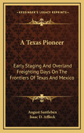 A Texas Pioneer: Early Staging and Overland Freighting Days on the Frontiers of Texas and Mexico