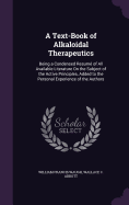 A Text-Book of Alkaloidal Therapeutics: Being a Condensed Resum of All Available Literature On the Subject of the Active Principles, Added to the Personal Experience of the Authors