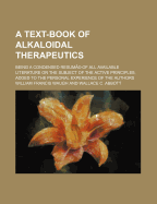 A Text-Book of Alkaloidal Therapeutics: Being a Condensed Resume of All Available Literature on the Subject of the Active Principles Added to the Personal Experience of the Authors (Classic Reprint)