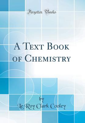 A Text Book of Chemistry (Classic Reprint) - Cooley, Le Roy Clark