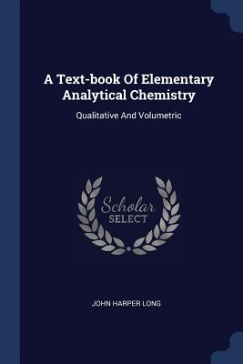 A Text-book Of Elementary Analytical Chemistry: Qualitative And Volumetric - Long, John Harper