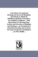 A Text Book of Geometrical Drawing, For the Use of Mechanics and Schools, in Which the Definitions and Rules of Geometry Are Familiarly Explained ... With Illustrations For Drawing Plans, Sections and Elevations of Buildings and Machinery: An... - Minifie, William