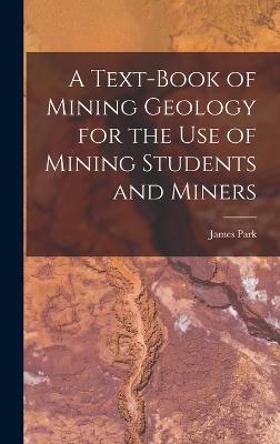 A Text-Book of Mining Geology for the Use of Mining Students and Miners - Park, James