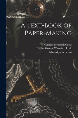 A Text-Book of Paper-Making - Lock, Charles George Warnford, and Cross, Charles Frederick, and Bevan, Edward John