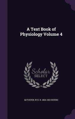 A Text Book of Physiology Volume 4 - Foster, M, and Rivers, W H R 1864-1922