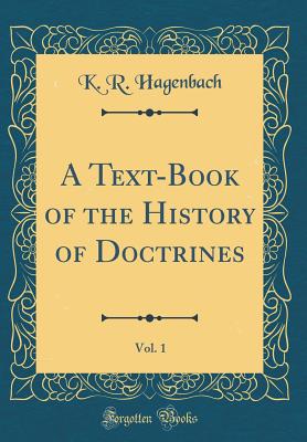 A Text-Book of the History of Doctrines, Vol. 1 (Classic Reprint) - Hagenbach, K R, Dr.