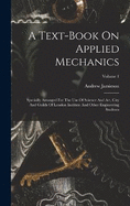 A Text-book On Applied Mechanics: Specially Arranged For The Use Of Science And Art, City And Guilds Of London Institute And Other Engineering Students; Volume 1