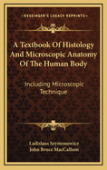 A Textbook of Histology and Microscopic Anatomy of the Human Body: Including Microscopic Technique