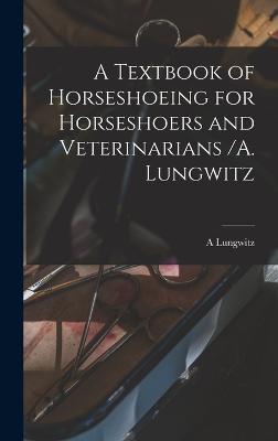 A Textbook of Horseshoeing for Horseshoers and Veterinarians /A. Lungwitz - Lungwitz, A