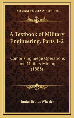 A Textbook of Military Engineering, Parts 1-2: Comprising Siege Operations and Military Mining (1883) - Wheeler, Junius Brutus