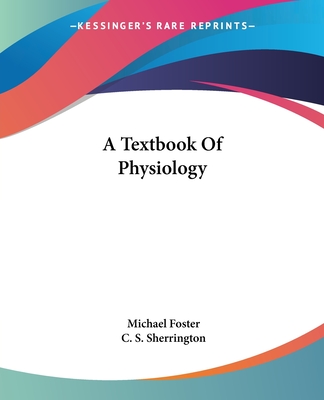 A Textbook Of Physiology - Foster, Michael, Sir, and Sherrington, C S