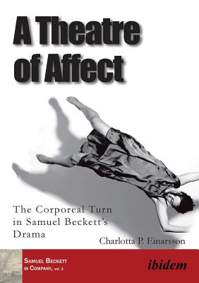 A Theatre of Affect: The Corporeal Turn in Samuel Beckett's Drama - Einarsson, Charlotta Palmstierna, and Stewart, Paul (Series edited by)