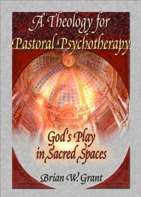 A Theology for Pastoral Psychotherapy: God's Play in Sacred Spaces - Grant, Brian, and Dayringer, Richard L