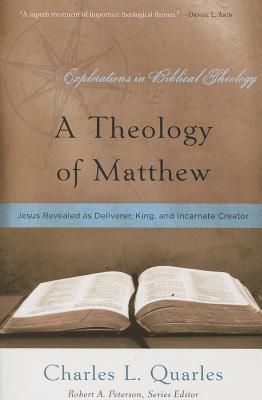 A Theology of Matthew: Jesus Revealed as Deliverer, King, and Incarnate Creator - Quarles, Charles L