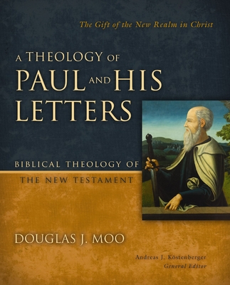 A Theology of Paul and His Letters: The Gift of the New Realm in Christ - Moo, Douglas J, and Kostenberger, Andreas J (Editor)