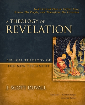 A Theology of Revelation: God's Grand Plan to Defeat Evil, Rescue His People, and Transform His Creation 8 - Duvall, J Scott, and Kostenberger, Andreas J (Editor)