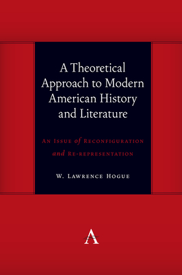 A Theoretical Approach to Modern American History and Literature: An Issue of Reconfiguration and Re-Representation - Hogue, W Lawrence