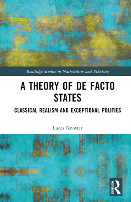 A Theory of De Facto States: Classical Realism and Exceptional Polities - Knotter, Lucas