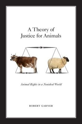 A Theory of Justice for Animals: Animal Rights in a Nonideal World - Garner, Robert