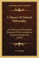 A Theory of Natural Philosophy: On Mechanical Principles Divested of All Immaterial Chymical Properties (1836)