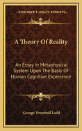 A Theory of Reality: An Essay in Metaphysical System Upon the Basis of Human Cognitive Experience