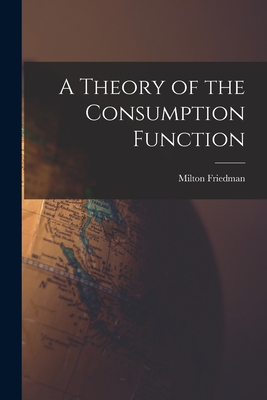 A Theory of the Consumption Function - Friedman, Milton 1912-2006