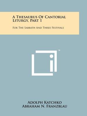 A Thesaurus Of Cantorial Liturgy, Part 1: For The Sabbath And Three Festivals - Katchko, Adolph, and Franzblau, Abraham N (Foreword by), and Werner, Eric (Foreword by)