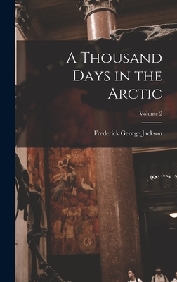 A Thousand Days in the Arctic; Volume 2 - Jackson, Frederick George