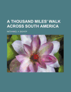 A Thousand Miles' Walk Across South America - Bishop, Nathaniel H