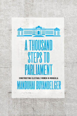 A Thousand Steps to Parliament: Constructing Electable Women in Mongolia - Buyandelger, Manduhai