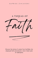 A Thread of Faith: Discover the stories of women from the Bible who displayed faith and played a role in God's plan of redemption.