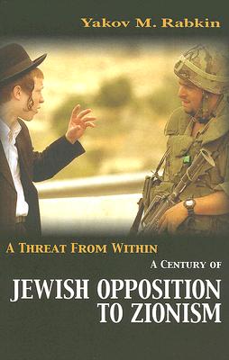 A Threat from Within: A Century of Jewish Opposition to Zionism - Rabkin, Yakov M