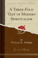 A Three-Fold Test of Modern Spiritualism (Classic Reprint)