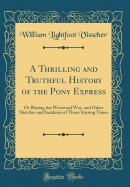 A Thrilling and Truthful History of the Pony Express: Or Blazing the Westward Way, and Other Sketches and Incidents of Those Stirring Times (Classic Reprint)