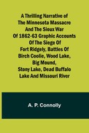 A Thrilling Narrative of the Minnesota Massacre and the Sioux War of 1862-63 Graphic Accounts of the Siege of Fort Ridgely, Battles of Birch Coolie, Wood Lake, Big Mound, Stony Lake, Dead Buffalo Lake and Missouri River