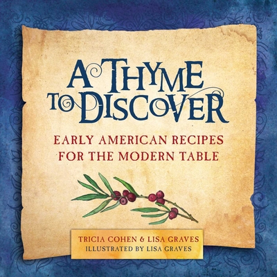 A Thyme to Discover: Early American Recipes for the Modern Table - Cohen, Tricia, and Graves, Lisa