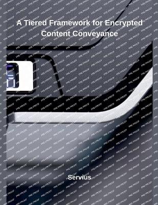 A Tiered Framework for Encrypted Content Conveyance - Servius