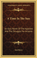 A Time in the Sun: An Epic Novel of the Apaches and the Struggle for Arizona