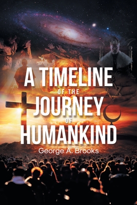 A Timeline of The Journey of Humankind: From Nothingness to Modern Era, a Western Civilization Perspective - Brooks, George A