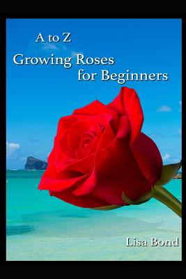 A to Z Growing Roses for Beginners - Bond, Lisa