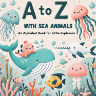 A to Z with Sea Animals: Discover and Learn the Alphabet with 26 Delightful Ocean Friends!