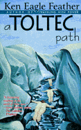 A Toltec Path: A User's Guide to the Teachings of don Juan Matus, Carlos Castaneda and Other Toltec Seers - Eagle Feather, Ken