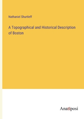 A Topographical and Historical Description of Boston - Shurtleff, Nathaniel