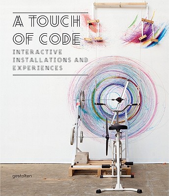 A Touch of Code: Interactive Installations and Experiences - Klanten, Robert (Editor), and Ehmann, S. (Editor), and Feireiss, Lukas (Editor)