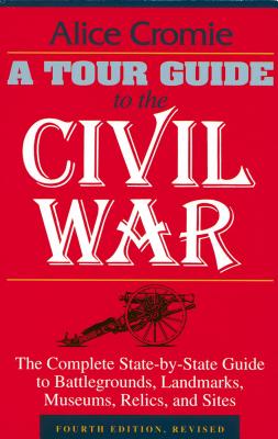 A Tour Guide to the Civil War: The Complete State-By-State Guide to Battlegrounds, Landmarks, Museums, Relics, and Sites - Cromie, Alice