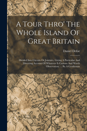 A Tour Thro' The Whole Island Of Great Britain: Divided Into Circuits Or Journies. Giving A Particular And Diverting Account Of Whatever Is Curious And Worth Observation, ... By A Gentleman