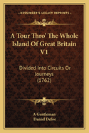 A Tour Thro' the Whole Island of Great Britain V1: Divided Into Circuits or Journeys (1762)